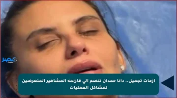 أزمات تجميل.. دانا حمدان تنضم إلى قائمة المشاهير المتعرضين لمشاكل العمليات